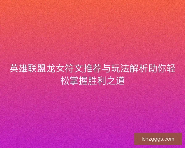 英雄联盟龙女符文推荐与玩法解析助你轻松掌握胜利之道