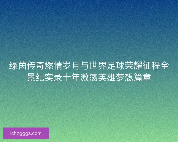 绿茵传奇燃情岁月与世界足球荣耀征程全景纪实录十年激荡英雄梦想篇章