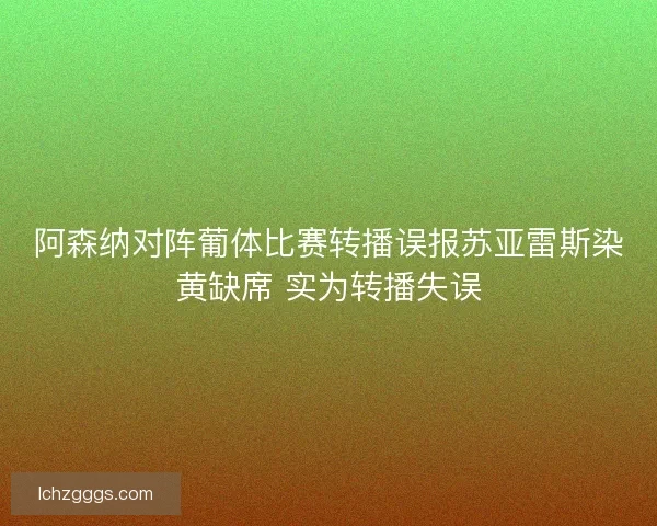 阿森纳对阵葡体比赛转播误报苏亚雷斯染黄缺席 实为转播失误